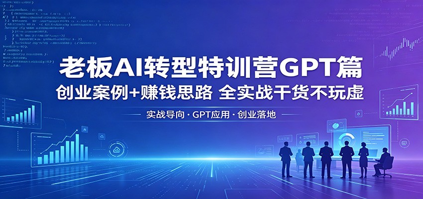 老板AI转型特训营GPT篇：创业案例+赚钱思路，全实战干货不玩虚-52项目站