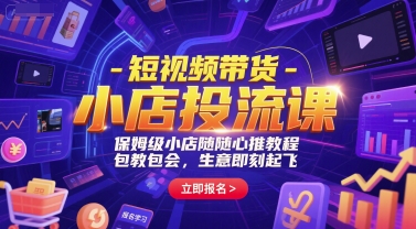 短视频带货-小店投流课,保姆级小店随心推教程,包教包会,生意即刻起飞-52项目站