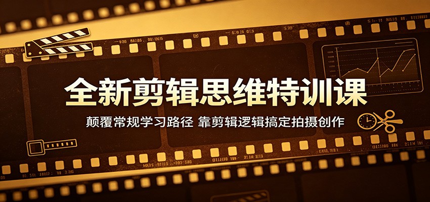 全新剪辑思维特训课：颠覆常规学习路径，靠剪辑逻辑搞定拍摄创作-52项目站