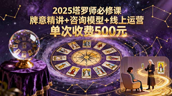 2025塔罗师必修课,牌意精讲+咨询模型+线上运营,单次收费500元-52项目站