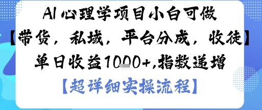 AI+心理学项目，小白可做，变现渠道多【带货，私域，平台分成，收徒】单日收益1k-52项目站