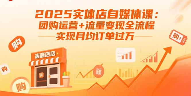 2025实体店自媒体课:团购运营+流量变现全流程,实现月均订单过万-52项目站