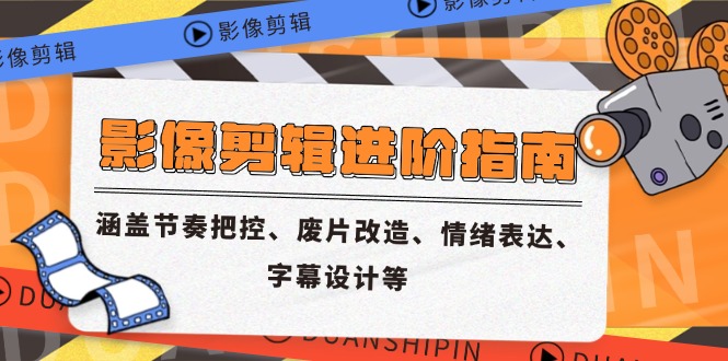 影像剪辑进阶指南,涵盖节奏把控、废片改造、情绪表达、字幕设计等-52项目站