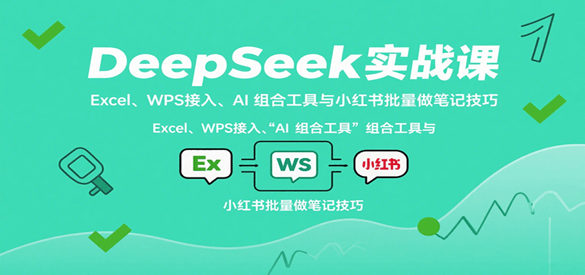 DeepSeek实战课：Excel、WPS接入、AI 组合工具与小红书批量做笔记技巧-52项目站