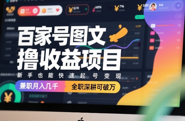 百家号图文撸收益项目，新手也能快速起号变现，兼职月入几千，全职深耕可破万-52项目站