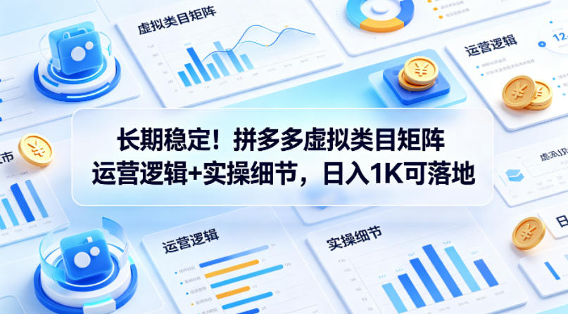 长期稳定！拼多多虚拟类目矩阵运营逻辑+实操细节，日入1K可落地【揭秘】-52项目站