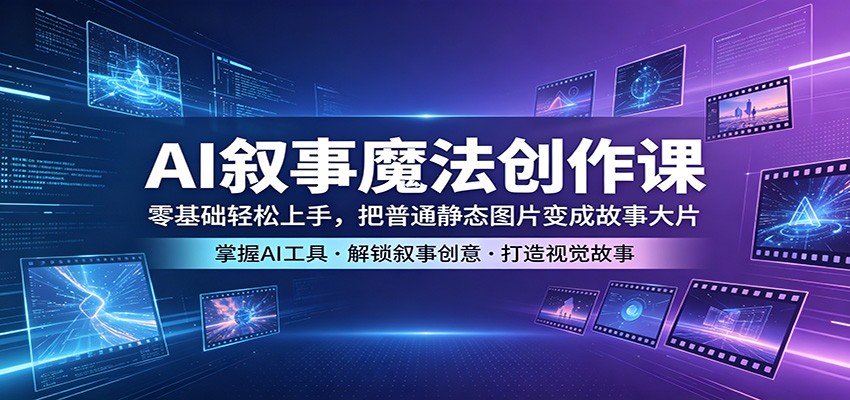 AI叙事魔法创作课：零基础轻松上手，把普通静态图片变成故事大片-52项目站