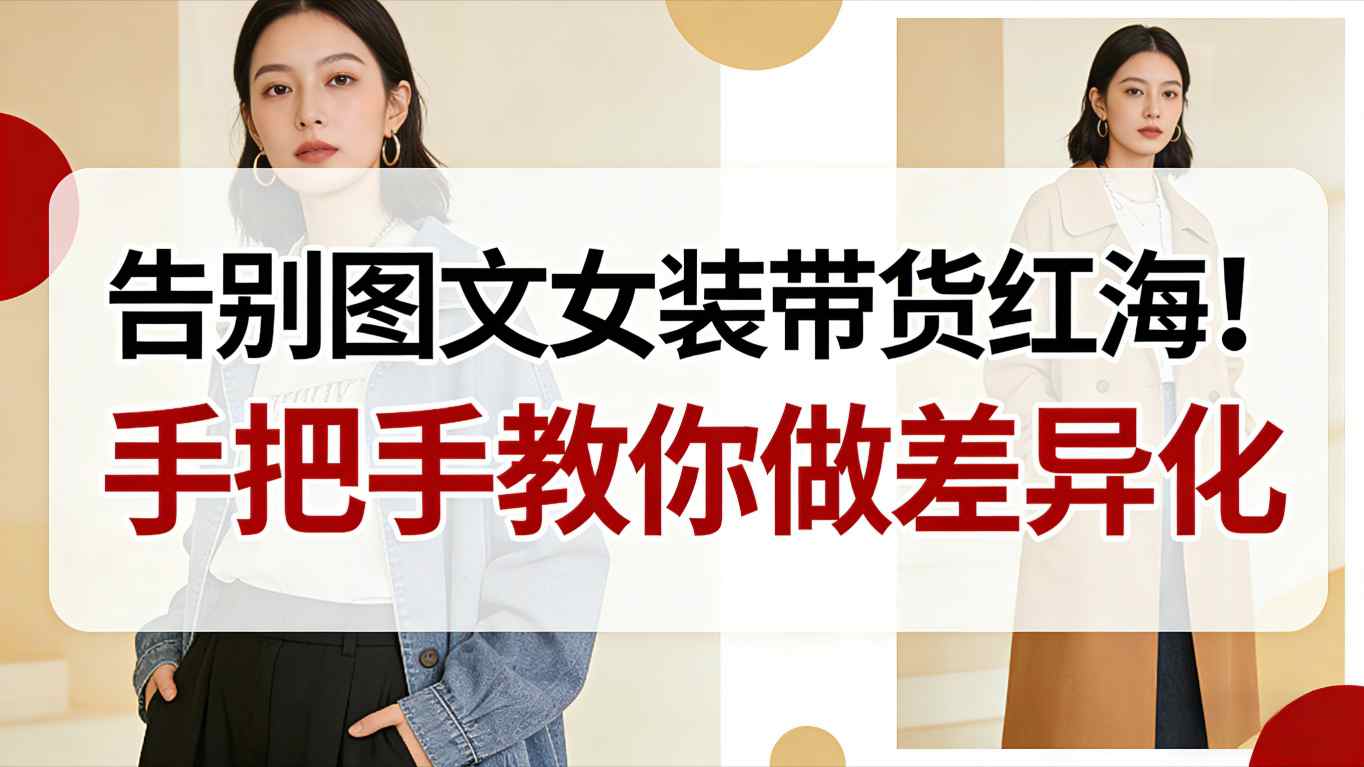 告别图文女装带货红海！手把手教你做差异化，新手也能弯道超车-52项目站