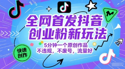 全网首发抖音创业粉新玩法,5分钟一个原创作品,不违规,不废号,流量好-52项目站