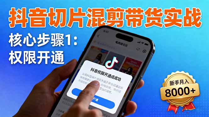 抖音切片混剪带货实战:权限开通、商品挂车、混剪手法,新手月入8000+-52项目站