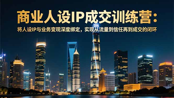 商业人设IP成交训练营-12月:将人设IP与业务变现深度绑定,从流量到信任再到成交闭环-52项目站