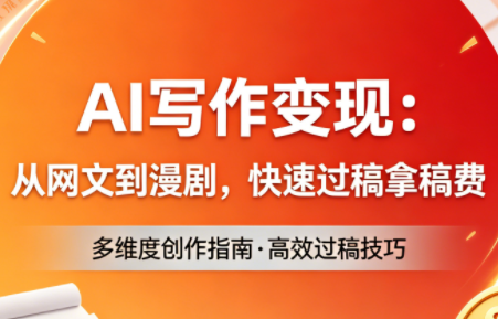 AI写作变现：从网文到漫剧，快速过稿拿稿费(更新4月)-52项目站