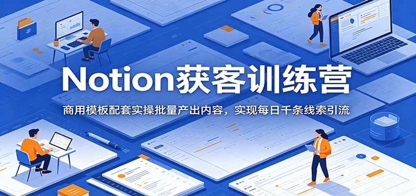 Notion获客训练营:商用模板配套实操批量产出内容,实现每日千条线索引流-52项目站