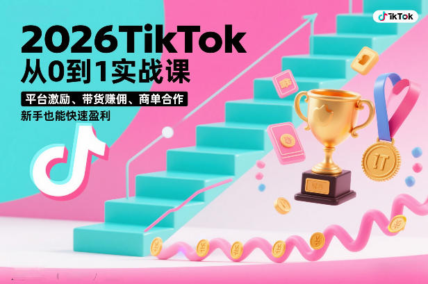 2026TikTok从0到1实战课，平台激励、带货賺佣、商单合作，新手也能快速盈利(3天直播课)-52项目站