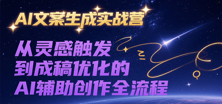 AI文案生成实战营，从灵感触发到成稿优化的AI辅助创作全流程-52项目站