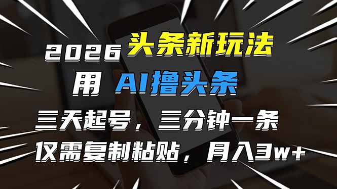 2026最新头条玩法，用AI撸头条，3天必起号，3分钟1条，只需要复制粘贴，简单月入3W+-52项目站