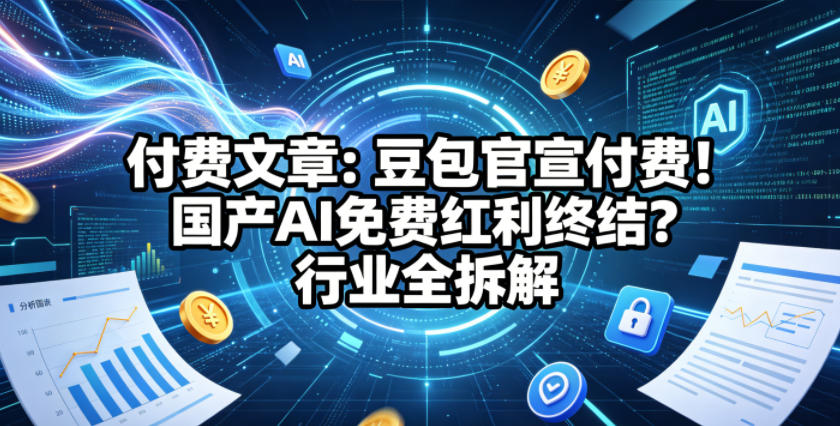 付费文章：豆包官宣付费！国产AI免费红利终结？行业全拆解-52项目站