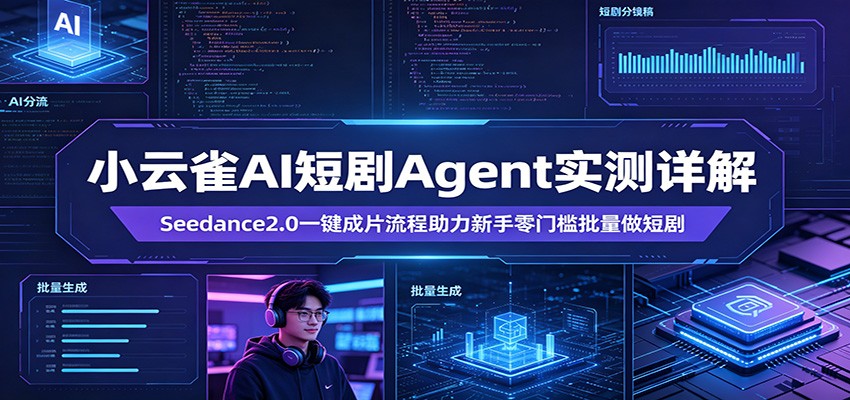 小云雀AI短剧Agent实测详解：Seedance2.0一键成片流程助力新手零门槛批量做短剧-52项目站