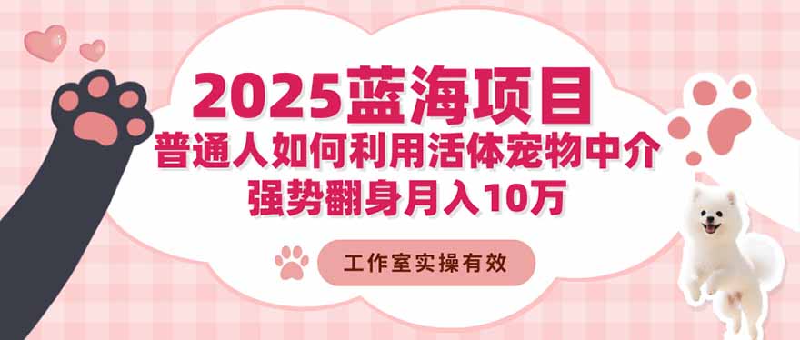 2025蓝海项目：普通人如何利用活体宠物中介，强势翻身月入10万-52项目站