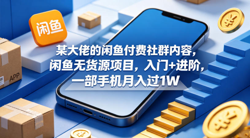 某大佬的闲鱼付费社群内容，闲鱼无货源项目，入门+进阶，一部手机月入过1W-52项目站