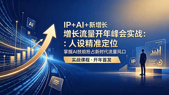 IP+AI+新增长 流量开年 峰会实战:人设精准定位 掌握AI技能抢占新时代流量风口-52项目站