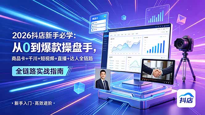 2026抖店新手必学:从0到爆款操盘手,商品卡+千川+短视频+直播+达人全链路-52项目站