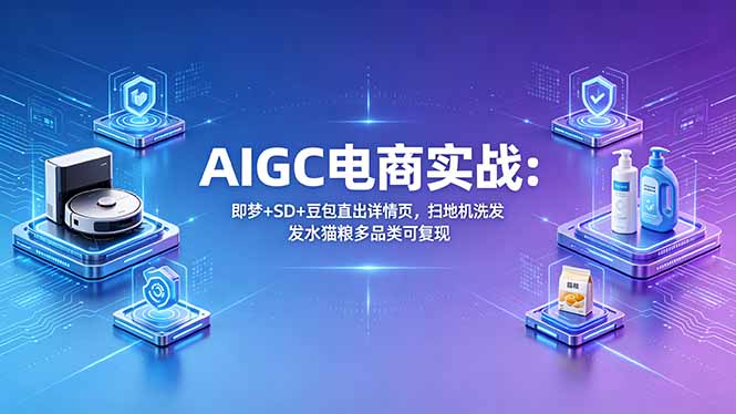 AIGC电商实战班：即梦+SD+豆包直出详情页，扫地机洗发水猫粮多品类可复现-52项目站