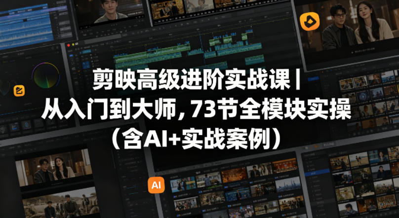 剪映高级进阶实战课｜从入门到大师，73节全模块实操(含AI+实战案例)-52项目站