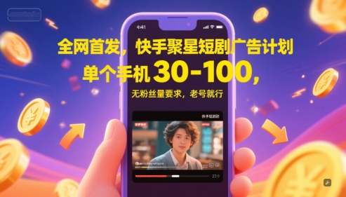 全网首发,快手聚星短剧广告计划,单个手机30-100,无粉丝量要求,老号就行-52项目站