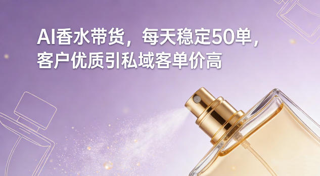 AI香水带货，每天稳定50单，客户优质引私域客单价高-52项目站