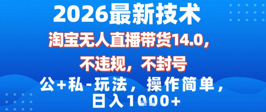 2026最新技术，淘宝无人直播带货14.0，不封号，不违规，公+私玩法，操作简单，日入1k【揭秘】-52项目站