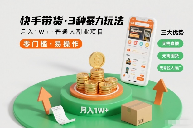 快手带货3种暴力玩法，月入1W+，无需直播、无需囤货、无需拉人推广，适合普通人副业项目-52项目站