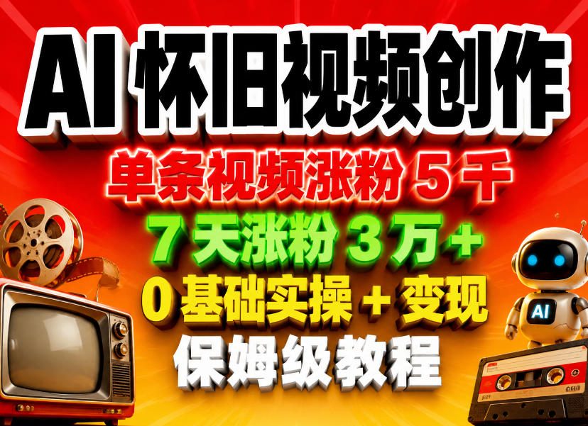 AI怀旧视频创作，单条视频涨粉5千，7天涨粉3W+，0基础实操+变现保姆级教程-52项目站