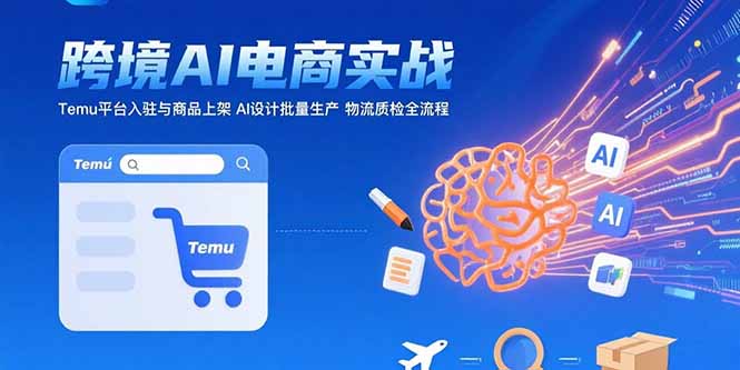AI+跨境电商实战:Temu平台入驻与商品上架 AI设计批量生产 物流质检全流程-52项目站