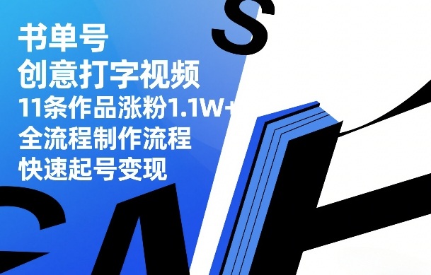 书单号创意打字视频,11条作品涨粉1.1W+,全流程制作流程,快速起号变现-52项目站