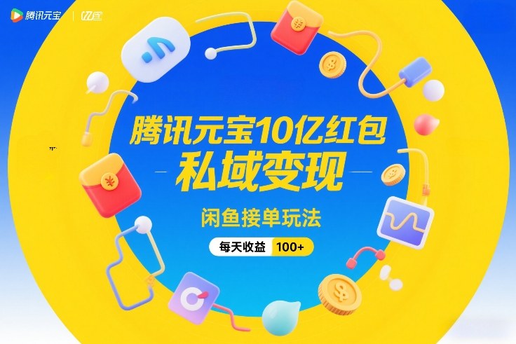 腾讯元宝10亿红包，私域变现，闲鱼接单玩法，每天收益100+-52项目站