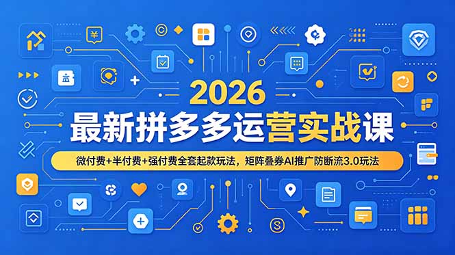 2026最新拼多多运营实战课，微付费+半付费+强付费全套起款玩法，矩阵叠券AI推广防断流3.0玩法-52项目站