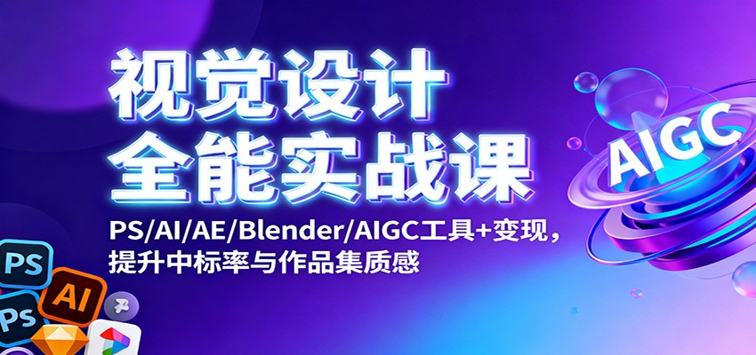 视觉设计全能实战课：PS/AI/AE/Blender/AIGC工具+变现，提升中标率与作品集质感-52项目站