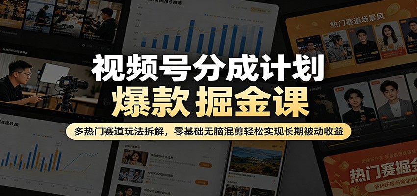 视频号分成计划爆款掘金课：多热门赛道玩法拆解，零基础无脑混剪轻松实现长期被动收益-52项目站