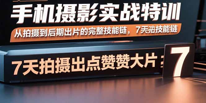 手机摄影实战特训,从拍摄到后期出片的完整技能链,7天拍出点赞大片-52项目站