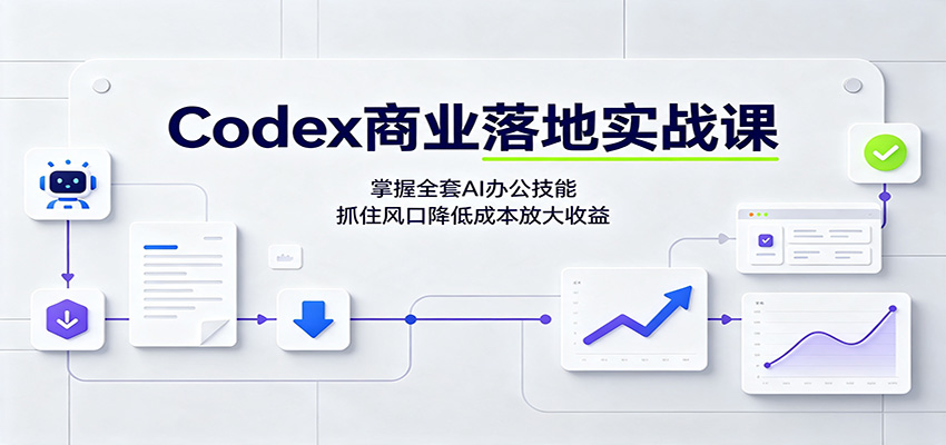 Codex商业落地实战课：掌握全套AI办公技能，抓住风口降低成本放大收益-52项目站