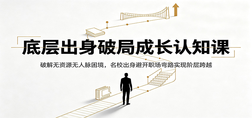 底层出身破局成长认知课：破解无资源无人脉困境，名校出身避开职场弯路实现阶层跨越-52项目站
