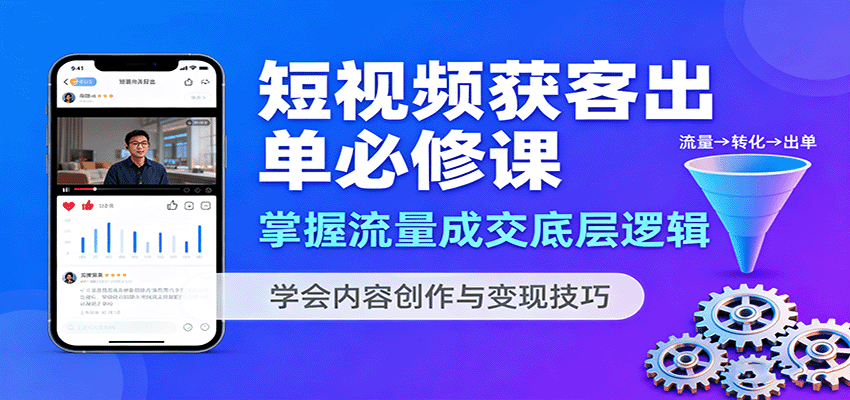 短视频获客出单必修课：掌握流量成交底层逻辑，学会内容创作与变现技巧-52项目站