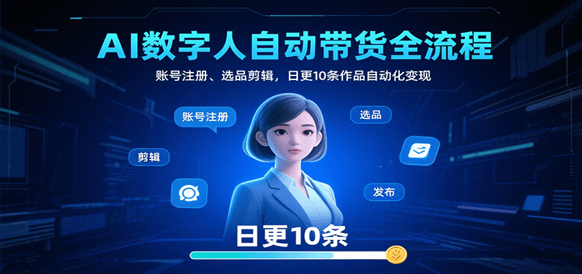 AI数字人自动带货全流程：账号注册、选品剪辑，日更10条作品自动化变现-52项目站