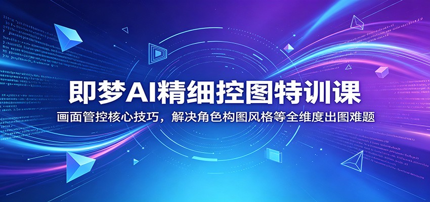 即梦AI精细控图特训课：画面管控核心技巧，解决角色构图风格等全维度出图难题-52项目站