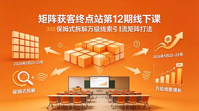 矩阵获客终点站第12期线下课 2026年5月22-23号 保姆式拆解万级线索引流矩阵打法-52项目站