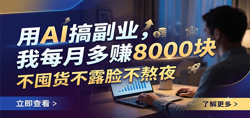 用AI搞副业,我每月多赚8000块,不囤货不露脸不熬夜-52项目站