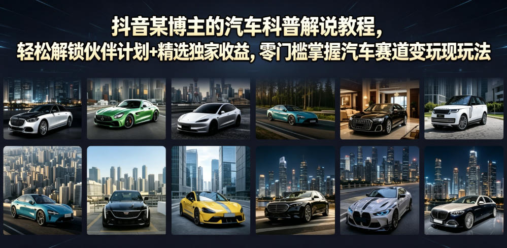 抖音某博主的汽车科普解说教程，轻松解锁伙伴计划+精选独家收益，零门槛掌握汽车赛道变现玩法-52项目站
