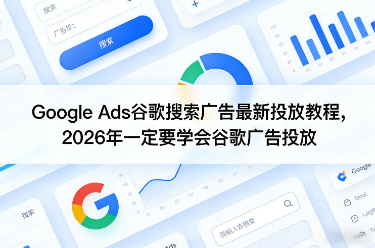Google Ads谷歌搜索广告最新投放教程，2026年一定要学会谷歌广告投放-52项目站