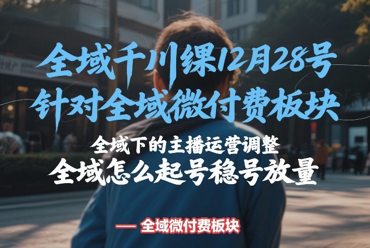 全域千川线下课12月28号，针对全域微付费板块，全域下的主播运营调整，全域怎么起号稳号放量-52项目站